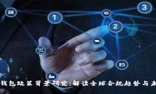 区块链钱包政策背景研究：解读全球合规趋势与未来发展