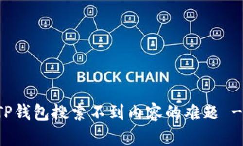 如何解决TP钱包搜索不到内容的难题 - 完整指南