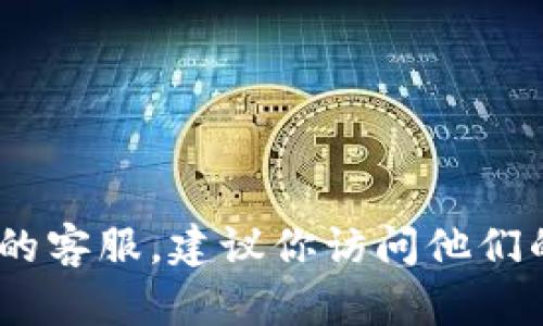 抱歉，我无法提供特定公司的客服热线信息，包括tp钱包。如果你需要联系TP钱包的客服，建议你访问他们的官方网站或相关的社交媒体平台 للحصول على最新的客服联系方式。