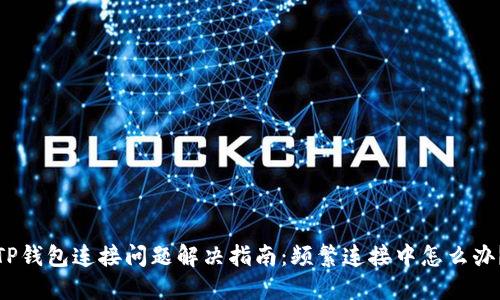 TP钱包连接问题解决指南：频繁连接中怎么办？