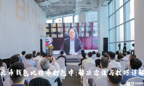 火币钱包比特币打包中：解决方法与技巧详解