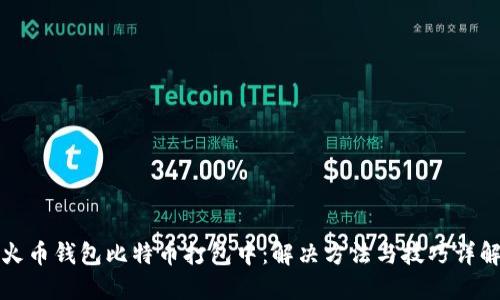 火币钱包比特币打包中：解决方法与技巧详解