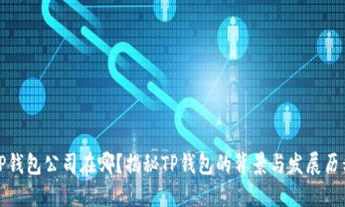 TP钱包公司在哪？揭秘TP钱包的背景与发展历程