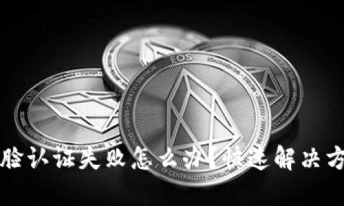 TP钱包人脸认证失败怎么办？快速解决方案与指导