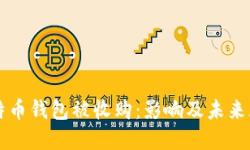 比特币钱包被收购：影响及未来展望