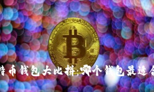  比特币钱包大比拼：哪个钱包最适合你？
