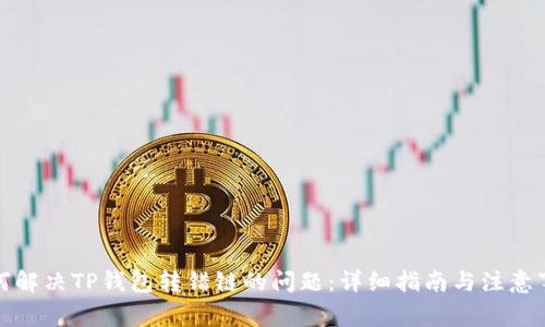 如何解决TP钱包转错链的问题：详细指南与注意事项