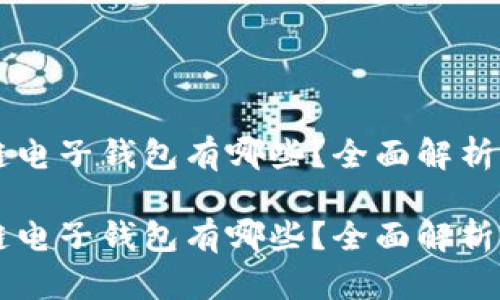 区块链电子钱包有哪些？全面解析及推荐

区块链电子钱包有哪些？全面解析及推荐