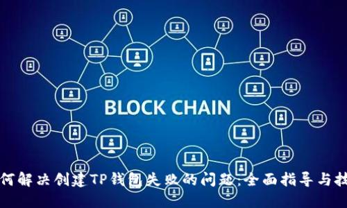 如何解决创建TP钱包失败的问题：全面指导与技巧