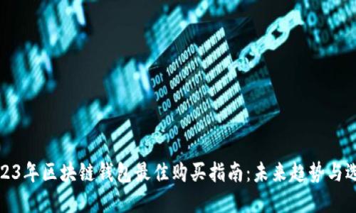 2023年区块链钱包最佳购买指南：未来趋势与选择