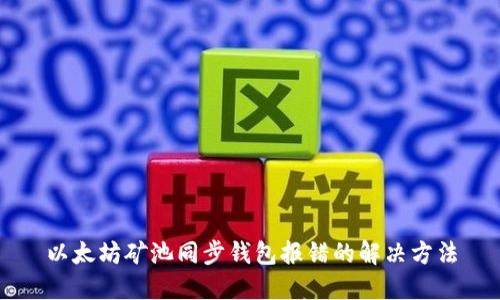 以太坊矿池同步钱包报错的解决方法