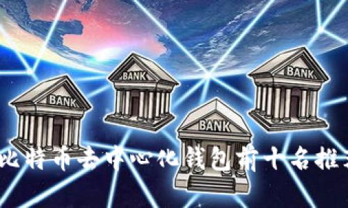2023年比特币去中心化钱包前十名推荐与比较