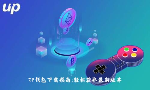 TP钱包下载指南：轻松获取最新版本