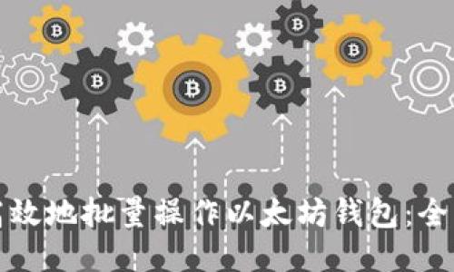 如何高效地批量操作以太坊钱包：全面指南