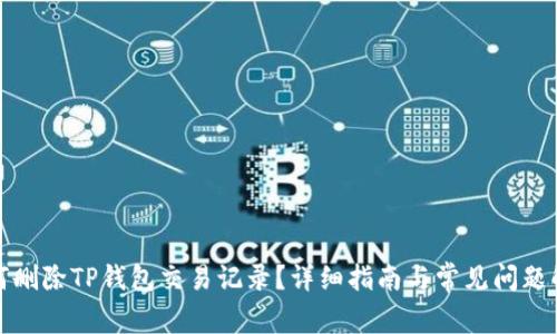 如何删除TP钱包交易记录？详细指南与常见问题解答