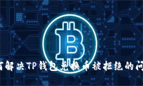 如何解决TP钱包兑换币被拒绝的问题？