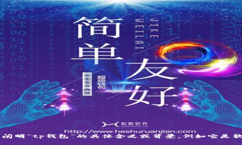 由于您提到的“tp钱包”不够具体，我需要更多的上下文来提供准确的答案。请您阐明“tp钱包”的具体含义或背景，例如它是软件、应用程序还是其他什么东西？只要您提供更详细的信息，我会竭力提供帮助！