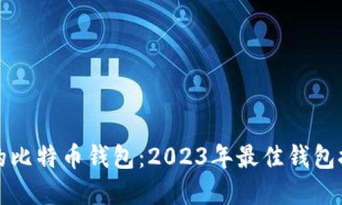 如何选择合适的比特币钱包：2023年最佳钱包推荐与使用指南