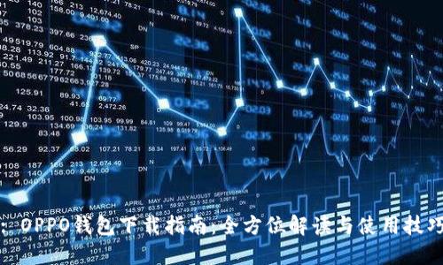 : OPPO钱包下载指南：全方位解读与使用技巧