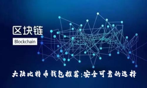 大陆比特币钱包推荐：安全可靠的选择