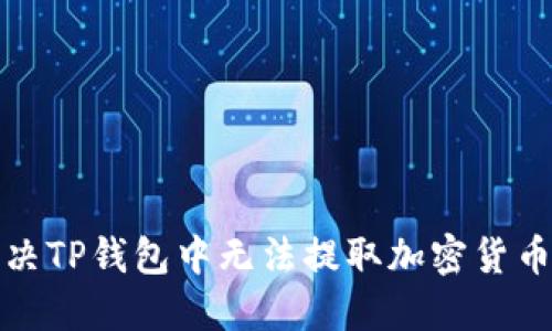 如何解决TP钱包中无法提取加密货币的问题