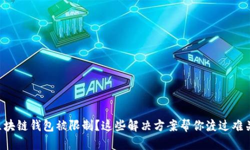 区块链钱包被限制？这些解决方案帮你渡过难关！