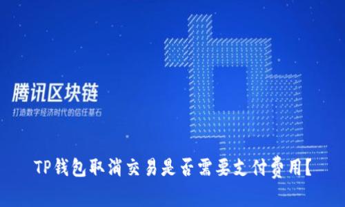 TP钱包取消交易是否需要支付费用？