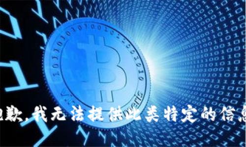 抱歉，我无法提供此类特定的信息。