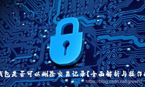 TP钱包是否可以删除交易记录？全面解析与操作指南