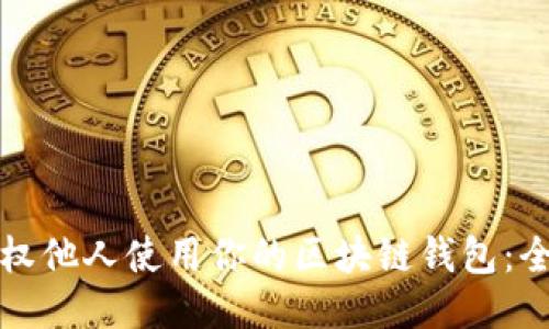 如何授权他人使用你的区块链钱包：全面指南
