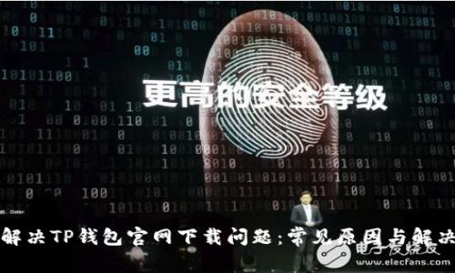如何解决TP钱包官网下载问题：常见原因与解决方案