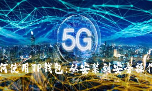 全面解析如何使用TP钱包：从安装到安全操作的详细指南