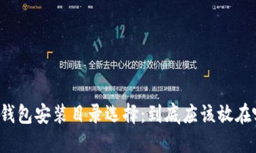 比特币钱包安装目录选择：到底应该放在哪个盘？