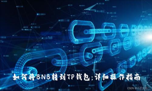 如何将BNB转到TP钱包：详细操作指南