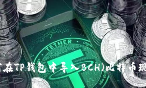 如何在TP钱包中导入BCH（比特币现金）