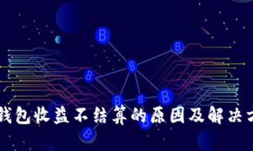 以太坊钱包收益不结算的原因及解决方案解析