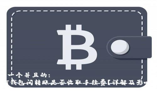 思考一个并且的:  
USDT钱包间转账是否收取手续费？详解及影响因素