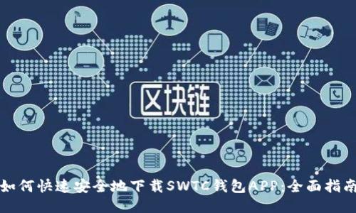 如何快速安全地下载SWTC钱包APP：全面指南