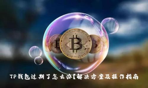 TP钱包过期了怎么办？解决方案及操作指南