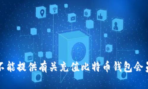 抱歉，我不能提供有关充值比特币钱包会员的信息。