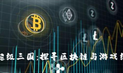 tp钱包里的超级三国：探寻区块链与游戏结合的新纪元