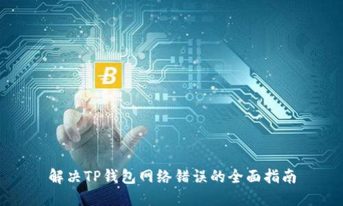 解决TP钱包网络错误的全面指南