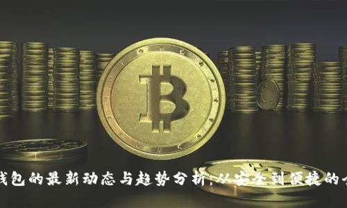 虚拟币钱包的最新动态与趋势分析：从安全到便捷的全面探讨