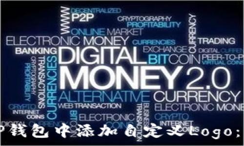   
如何在TP钱包中添加自定义Logo：详细指南