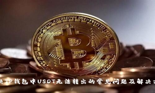 解决TP钱包中USDT无法转出的常见问题及解决方案