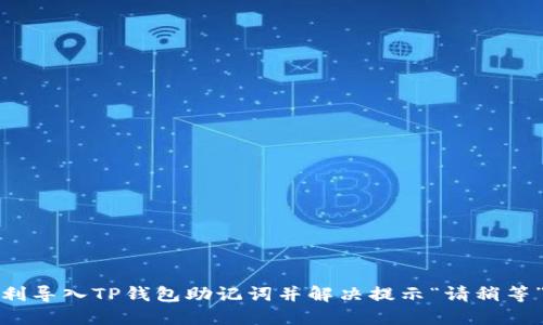 如何顺利导入TP钱包助记词并解决提示“请稍等”的问题