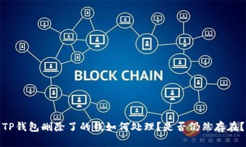 TP钱包删除了的钱如何处理？是否仍然存在？