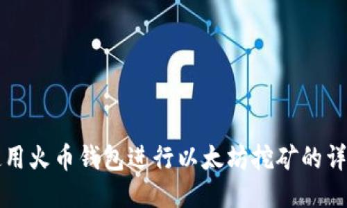 如何使用火币钱包进行以太坊挖矿的详细指南