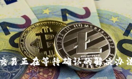 TP钱包交易正在等待确认的解决办法与技巧