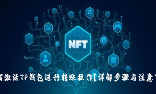 如何激活TP钱包进行转账操作？详解步骤与注意事项
